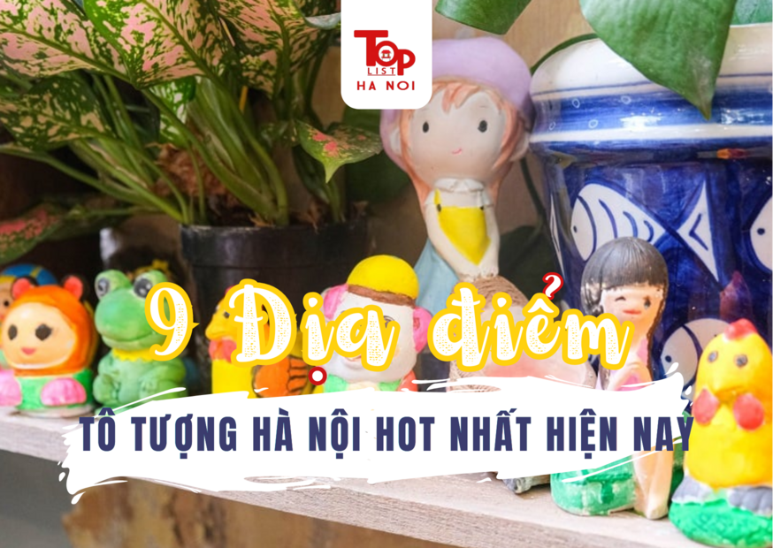 9 ĐỊA ĐIỂM TÔ TƯỢNG HÀ NỘI HOT NHẤT HIỆN NAY
