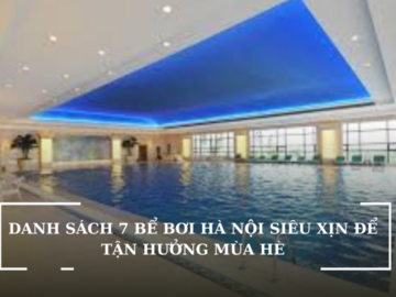 DANH SÁCH 7 BỂ BƠI HÀ NỘI SIÊU XỊN ĐỂ TẬN HƯỞNG MÙA HÈ